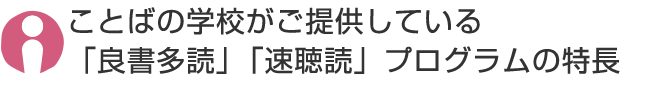 ことばの学校がご提供している「良書多読」「速聴読」プログラムの特長